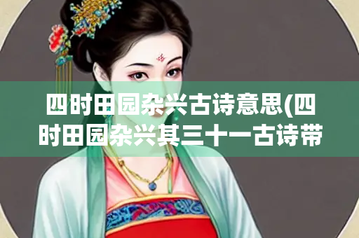 四时田园杂兴古诗意思(四时田园杂兴其三十一古诗带拼音) 四时田园杂兴古诗意思(四时田园杂兴其三十一古诗带拼音)