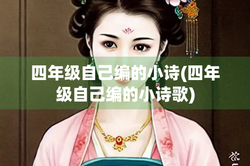 四年级自己编的小诗(四年级自己编的小诗歌) 四年级自己编的小诗(四年级自己编的小诗歌)