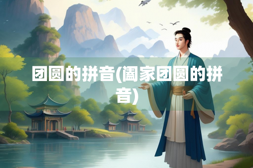 团圆的拼音(阖家团圆的拼音)