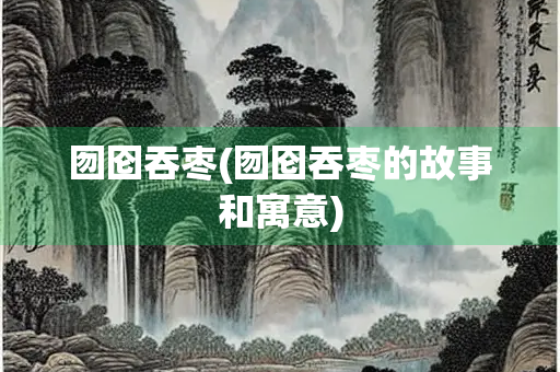 囫囵吞枣(囫囵吞枣的故事和寓意)