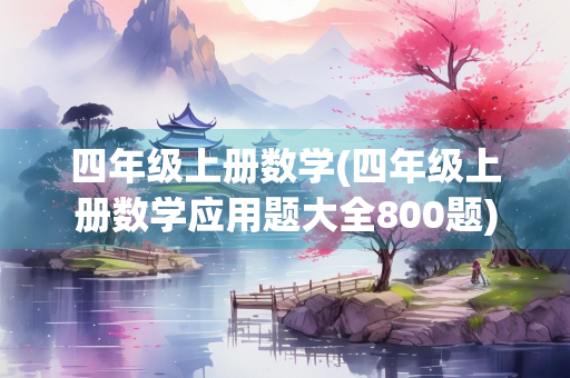 四年级上册数学(四年级上册数学应用题大全800题)