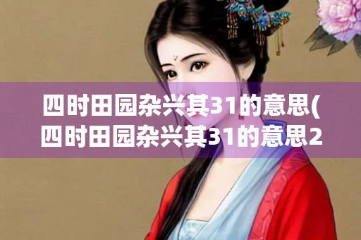 四时田园杂兴其31的意思(四时田园杂兴其31的意思200字) 四时田园杂兴其31的意思(四时田园杂兴其31的意思200字)