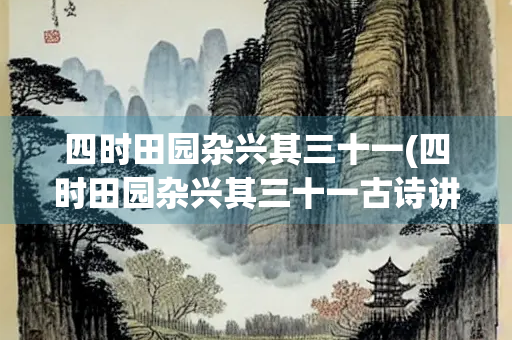 四时田园杂兴其三十一(四时田园杂兴其三十一古诗讲解) 四时田园杂兴其三十一(四时田园杂兴其三十一古诗讲解)