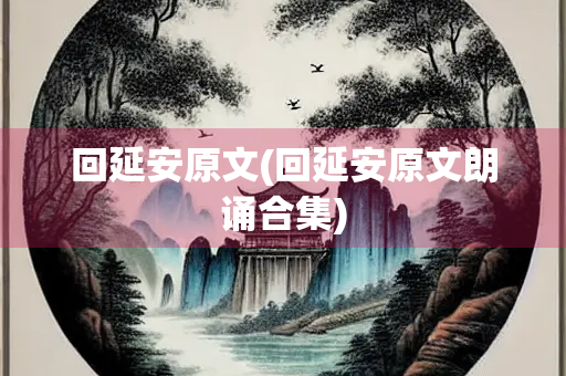 回延安原文(回延安原文朗诵合集)