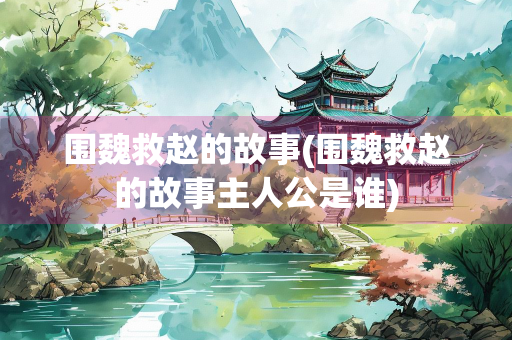 围魏救赵的故事(围魏救赵的故事主人公是谁)