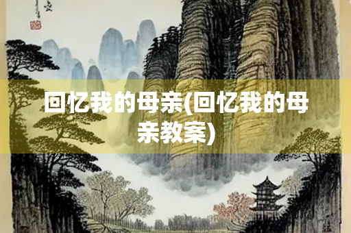 回忆我的母亲(回忆我的母亲教案)