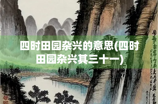四时田园杂兴的意思(四时田园杂兴其三十一)