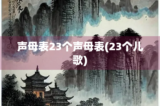 声母表23个声母表(23个儿歌)