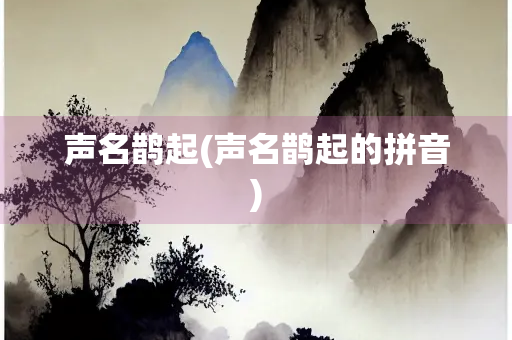 声名鹊起(声名鹊起的拼音)