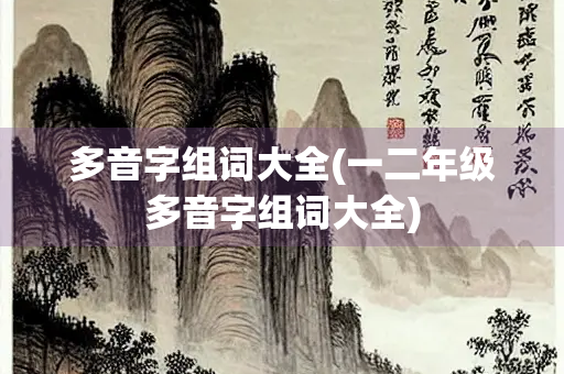 多音字组词大全(一二年级多音字组词大全) 多音字组词大全(一二年级多音字组词大全)