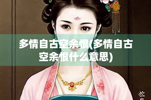 多情自古空余恨(多情自古空余恨什么意思) 多情自古空余恨(多情自古空余恨什么意思)