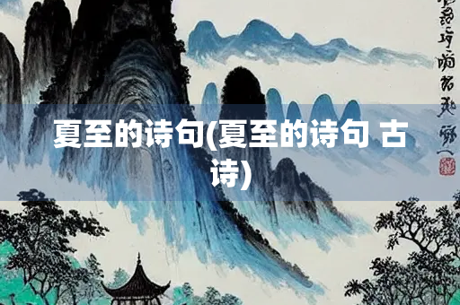 夏至的诗句(夏至的诗句 古诗) 夏至的诗句(夏至的诗句 古诗)