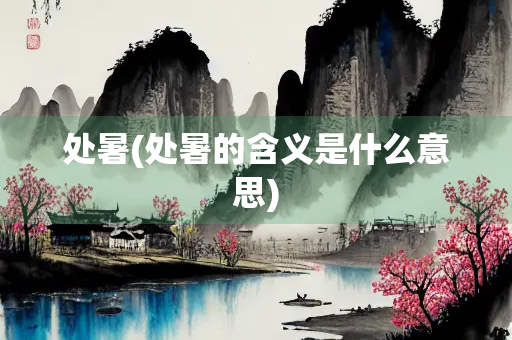 处暑(处暑的含义是什么意思) 处暑(处暑的含义是什么意思)