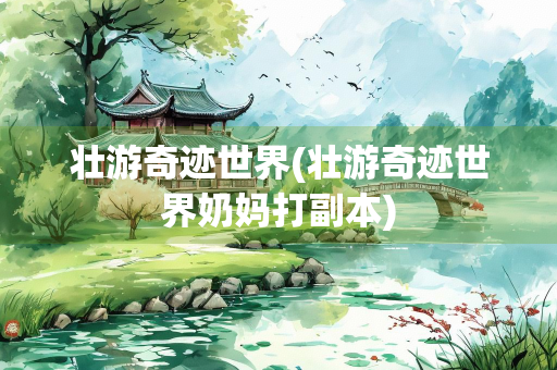 壮游奇迹世界(壮游奇迹世界奶妈打副本) 壮游奇迹世界(壮游奇迹世界奶妈打副本)