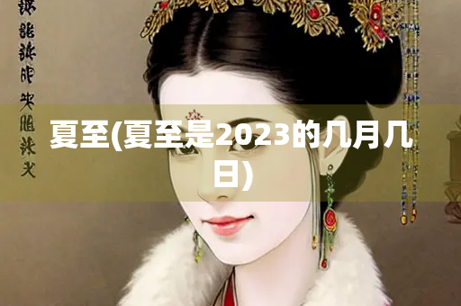 夏至(夏至是2023的几月几日) 夏至(夏至是2023的几月几日)