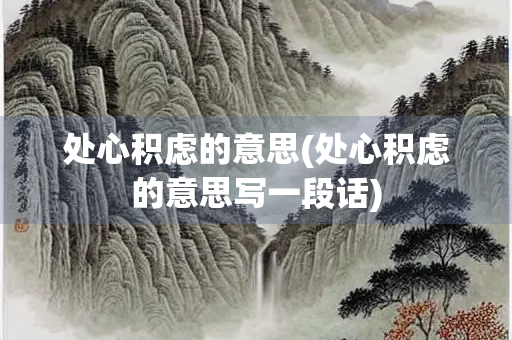 处心积虑的意思(处心积虑的意思写一段话) 处心积虑的意思(处心积虑的意思写一段话)