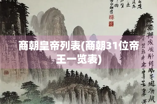 商朝皇帝列表(商朝31位帝王一览表) 商朝皇帝列表(商朝31位帝王一览表)