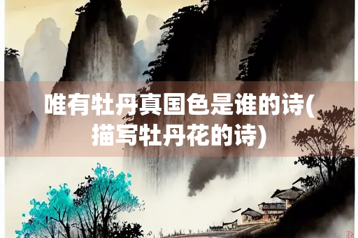 唯有牡丹真国色是谁的诗(描写牡丹花的诗) 唯有牡丹真国色是谁的诗(描写牡丹花的诗)