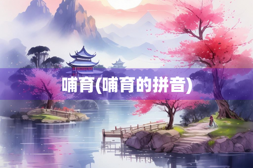 哺育(哺育的拼音)