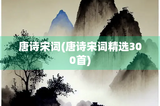 唐诗宋词(唐诗宋词精选300首)