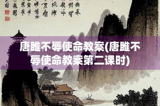 唐雎不辱使命教案(唐雎不辱使命教案第二课时)