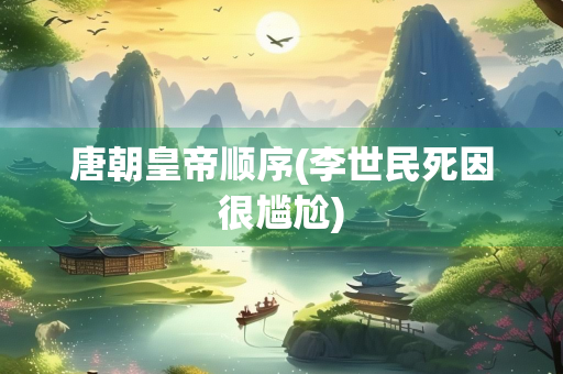 唐朝皇帝顺序(李世民死因很尴尬)