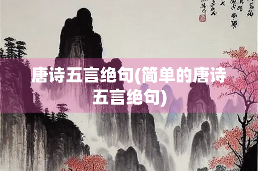 唐诗五言绝句(简单的唐诗五言绝句) 唐诗五言绝句(简单的唐诗五言绝句)