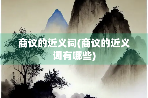 商议的近义词(商议的近义词有哪些)