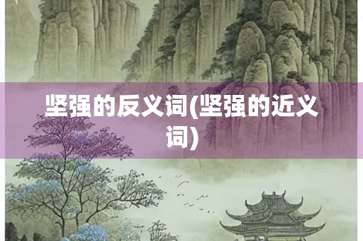 坚强的反义词(坚强的近义词)
