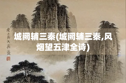 城阙辅三秦(城阙辅三秦,风烟望五津全诗)