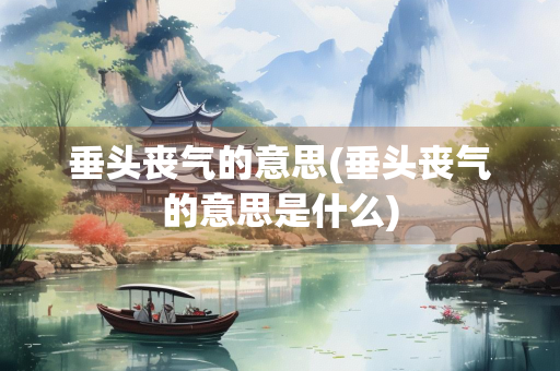 垂头丧气的意思(垂头丧气的意思是什么)