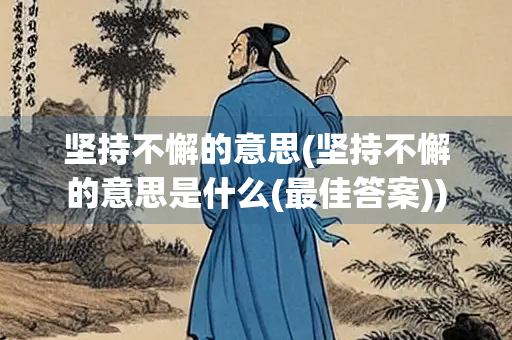 坚持不懈的意思(坚持不懈的意思是什么(最佳答案)) 坚持不懈的意思(坚持不懈的意思是什么(最佳答案))