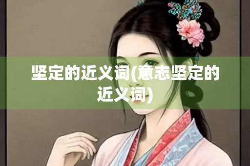 坚定的近义词(意志坚定的近义词)