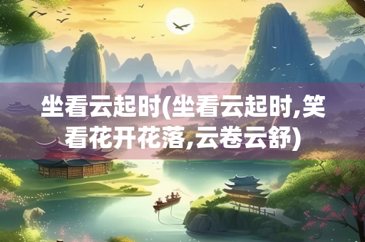 坐看云起时(坐看云起时,笑看花开花落,云卷云舒)