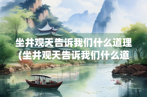 坐井观天告诉我们什么道理(坐井观天告诉我们什么道理英语)