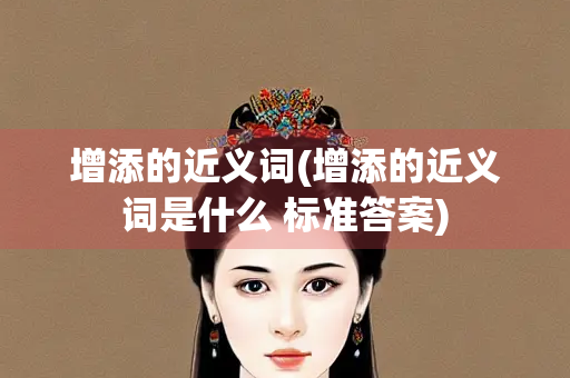 增添的近义词(增添的近义词是什么 标准答案)