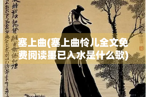 塞上曲(塞上曲怜儿全文免费阅读墨已入水是什么歌)
