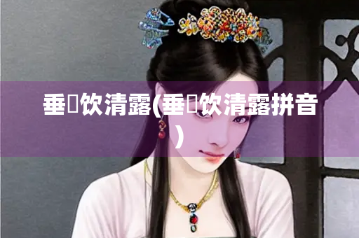 垂緌饮清露(垂緌饮清露拼音) 垂緌饮清露(垂緌饮清露拼音)