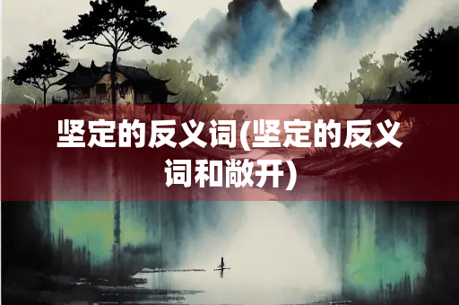坚定的反义词(坚定的反义词和敞开)