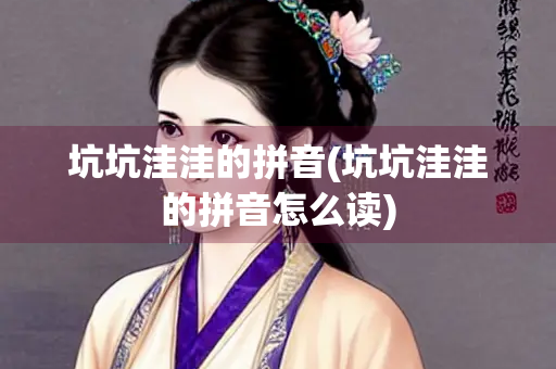 坑坑洼洼的拼音(坑坑洼洼的拼音怎么读)