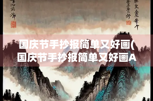 国庆节手抄报简单又好画(国庆节手抄报简单又好画A4纸) 国庆节手抄报简单又好画(国庆节手抄报简单又好画A4纸)