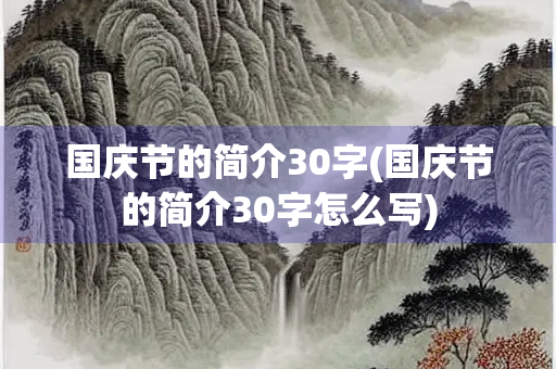 国庆节的简介30字(国庆节的简介30字怎么写)