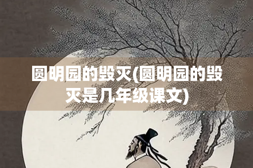 圆明园的毁灭(圆明园的毁灭是几年级课文) 圆明园的毁灭(圆明园的毁灭是几年级课文)