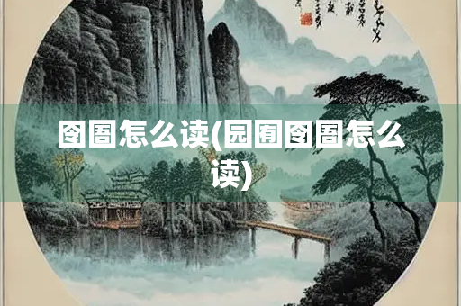 囹圄怎么读(园囿囹圄怎么读)