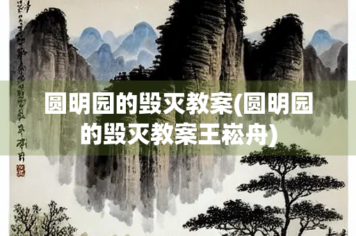 圆明园的毁灭教案(圆明园的毁灭教案王崧舟) 圆明园的毁灭教案(圆明园的毁灭教案王崧舟)