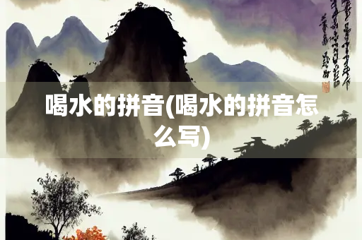 喝水的拼音(喝水的拼音怎么写)