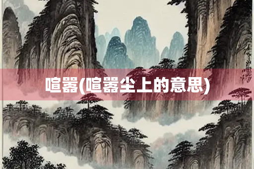 喧嚣(喧嚣尘上的意思) 喧嚣(喧嚣尘上的意思)