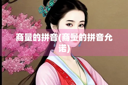 商量的拼音(商量的拼音允诺) 商量的拼音(商量的拼音允诺)