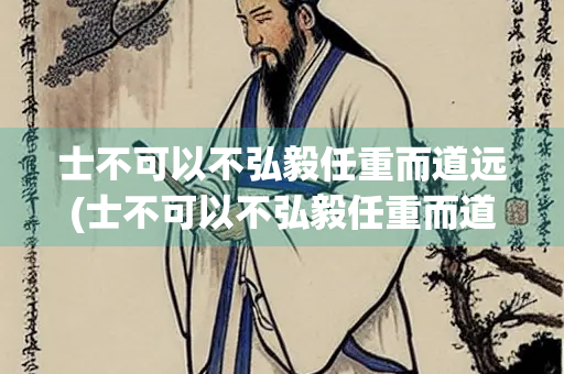 士不可以不弘毅任重而道远(士不可以不弘毅任重而道远作文800字) 士不可以不弘毅任重而道远(士不可以不弘毅任重而道远作文800字)