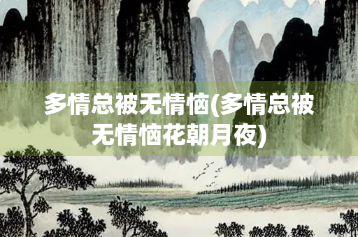 多情总被无情恼(多情总被无情恼花朝月夜) 多情总被无情恼(多情总被无情恼花朝月夜)